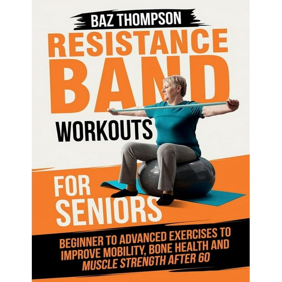 Resistance Band Workouts for Seniors: Beginner to Advanced Exercises to Improve Mobility, Bone Health and Muscle Strengt, (Paperback)
