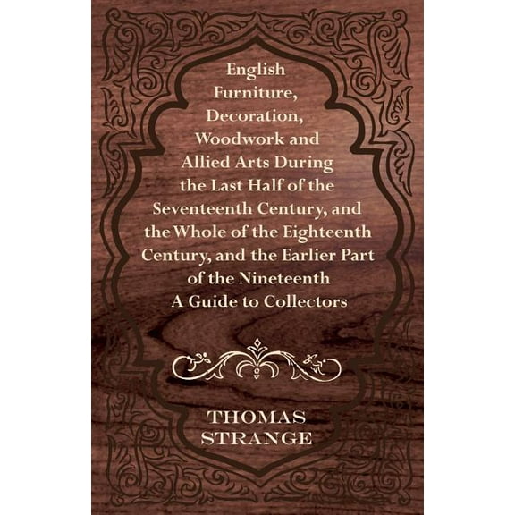 English Furniture, Decoration, Woodwork and Allied Arts During the Last Half of the Seventeenth Century, and the Whole of the Eighteenth Century, and (Paperback)