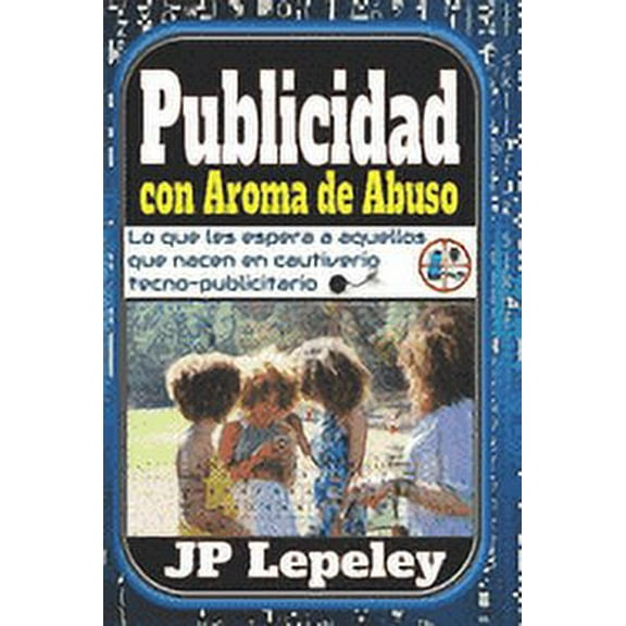Publicidad con Aroma de Abuso: Lo que les Espera a Aquellos que Nacen en Cautiverio Tecno-Publicitario (Paperback)