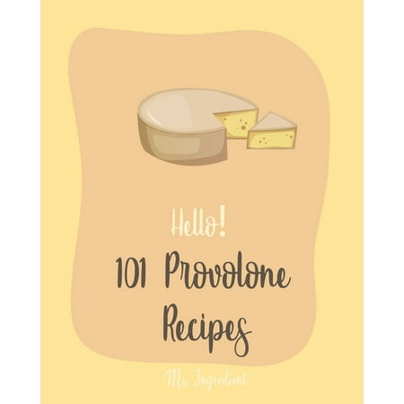 Provolone Recipes: Hello! 101 Provolone Recipes: Best Lemon Juice Cookbook Ever For Beginners [Homemade Pizza Cookbook, Flank Steak Recipe, Vegetarian Sandwich Cookbook, Tomato Soup Recipe, Shrimp (Best Steak In The World)