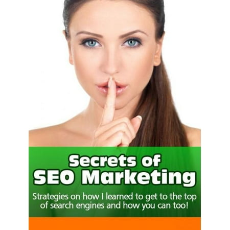 Secrets of SEO Marketing: Strategies on How I learned to Get to the Top of Search Engines and How You Can Too -