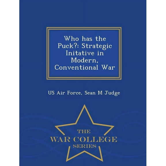 Who Has the Puck?: Strategic Initative in Modern, Conventional War - War College Series, (Paperback)