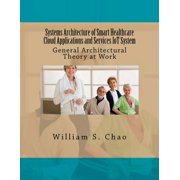 Systems Architecture of Smart Healthcare Cloud Applications and Services Iot System: General Architectural Theory at Work (Paperback)