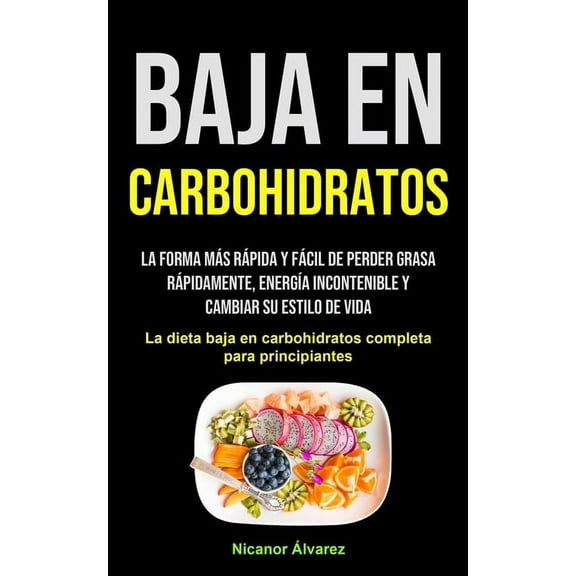 Baja En Carbohidratos: La forma más rápida y fácil de perder grasa rápidamente, energía incontenible y cambiar su estilo, (Paperback)