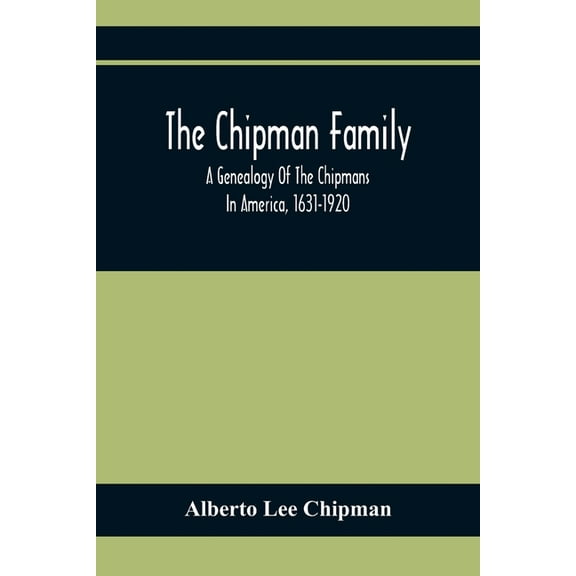 The Chipman Family, A Genealogy Of The Chipmans In America, 1631-1920, (Paperback)