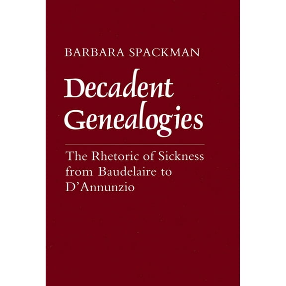 Decadent Genealogies: The Rhetoric of Sickness from Baudelaire to d'Annunzio, (Hardcover)