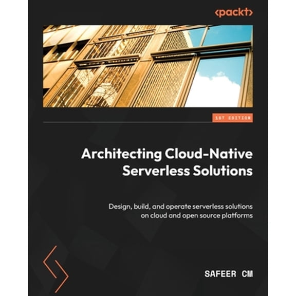 Architecting Cloud-Native Serverless Solutions: Design, build, and operate serverless solutions on cloud and open source platforms (Paperback)