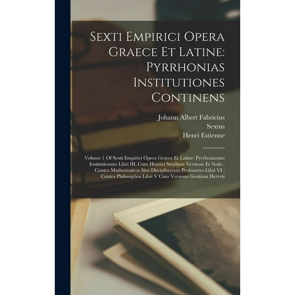 Sexti Empirici Opera Graece Et Latine: Pyrrhonias Institutiones Continens: Volume 1 Of Sexti Empirici Opera Graece Et Latine: Pyrrhoniarum Institutionum Libri III, Cum Henrici Stephani Versione Et Not