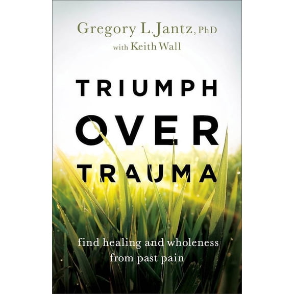 Triumph Over Trauma: Find Healing and Wholeness from Past Pain, (Paperback)