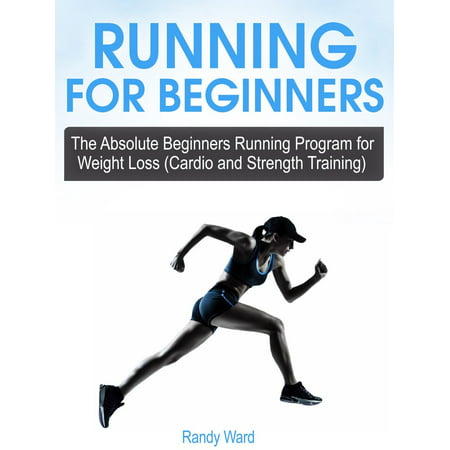 Running For Beginners: The Absolute Beginners Running Program for Weight Loss (Cardio and Strength Training) - (Best Running Program For Beginners)