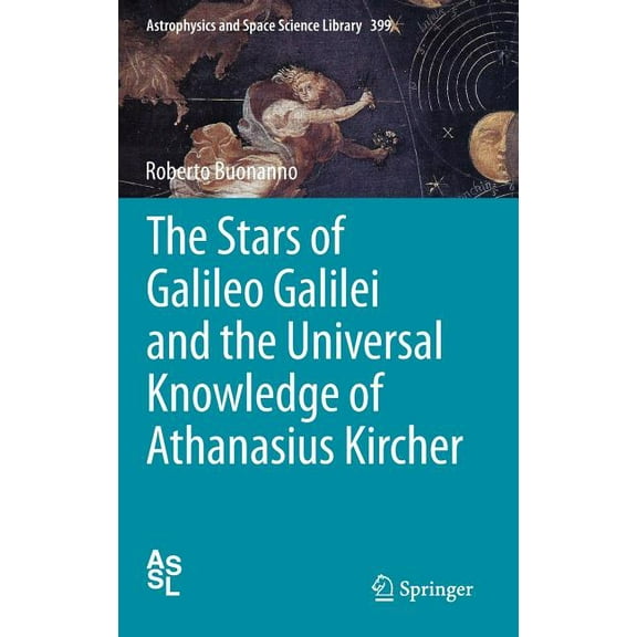 Astrophysics and Space Science Library The Stars of Galileo Galilei and the Universal Knowledge of Athanasius Kircher, Book 399, (Hardcover)