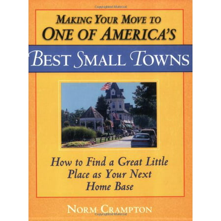 Making Your Move to One of America's Best Small Towns: How to Find a Great Little Place as Your Next Home (Best Small Towns To Move To)
