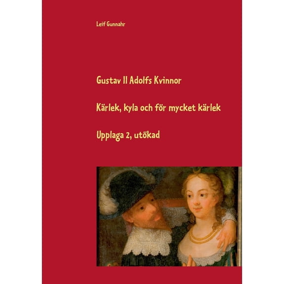 Gustav II Adolfs kvinnor: Kärlek, kyla och för mycket kärlek, (Paperback)
