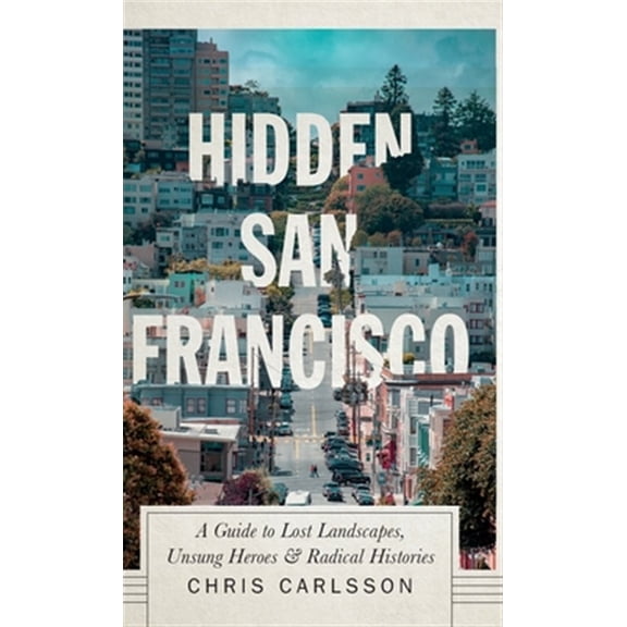Pre-Owned Hidden San Francisco : A Guide to Lost Landscapes, Unsung Heroes and Radical Histories (Hardcover)