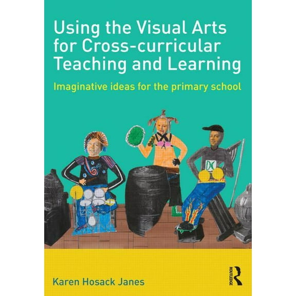 Using the Visual Arts for Cross-Curricular Teaching and Learning: Imaginative Ideas for the Primary School, (Paperback)
