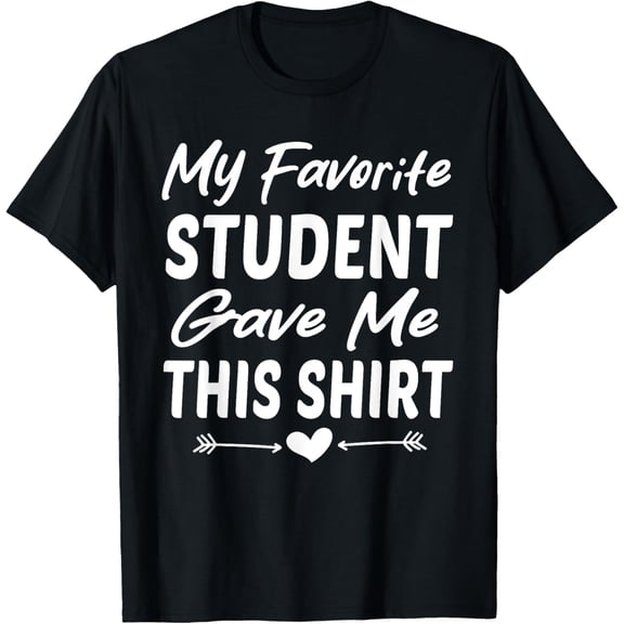 My Favorite Student Gave Me This Shirt for Teacher Funny T-Shirt men and women can wear, black, white, gifts.