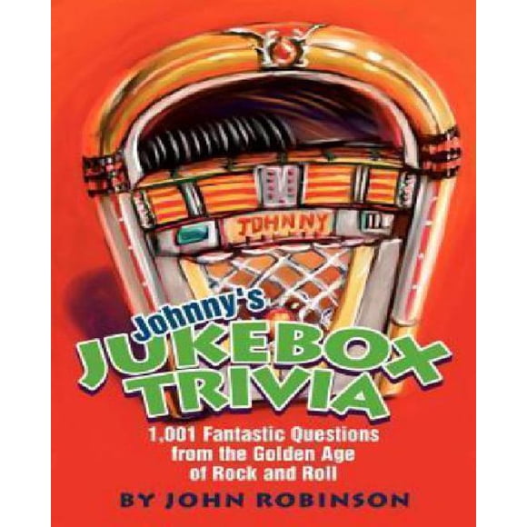 Johnny's Jukebox Trivia: 1,001 Fantastic Questions from the Golden Age of Rock and Roll