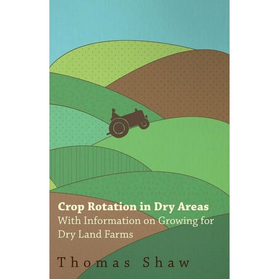 Crop Rotation in Dry Areas - With Information on Growing for Dry Land Farms, (Paperback)