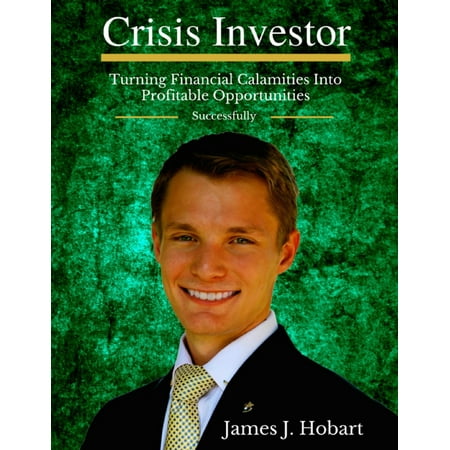 Crisis Investor: Turning Financial Calamities Into Profitable Opportunities Successfully -