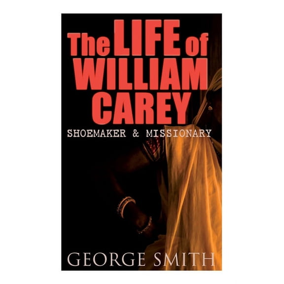 The Life of William Carey, Shoemaker & Missionary, (Paperback)