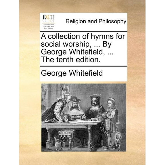 A Collection of Hymns for Social Worship, ... by George Whitefield, ... the Tenth Edition. (Paperback)