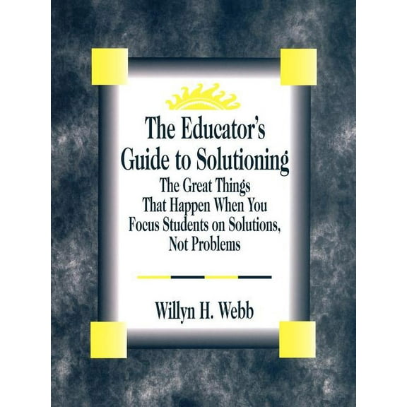 The Educator's Guide to Solutioning: The Great Things That Happen When You Focus Students on Solutions, Not Problems, (Paperback)
