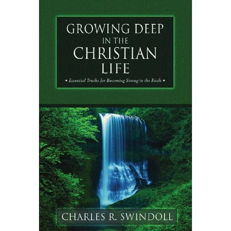 Growing Deep in the Christian Life : Essential Truths for Becoming Strong in the Faith
