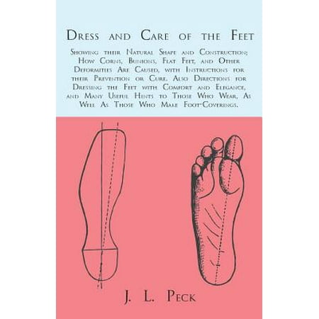 Dress and Care of the Feet; Showing their Natural Shape and Construction; How Corns, Bunions, Flat Feet, and Other Deformities Are Caused -