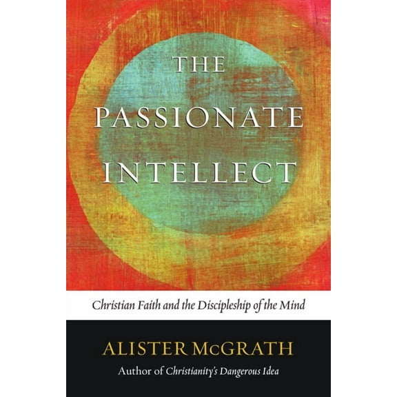 The Passionate Intellect: Christian Faith and the Discipleship of the Mind, (Paperback)