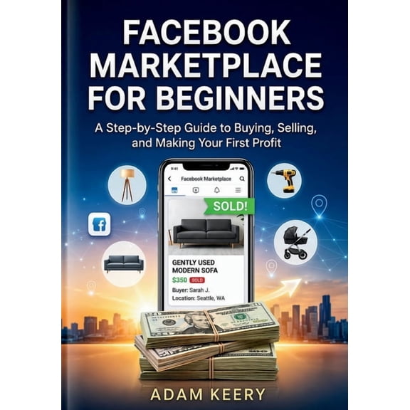 Facebook Marketplace for Beginners: A Step-by-Step Guide to Buying, Selling, and Making Your First Profit, (Paperback)