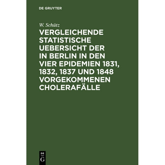 Vergleichende statistische Uebersicht der in Berlin in den vier Epidemien 1831, 1832, 1837 und 1848 vorgekommenen Choler, (Hardcover)