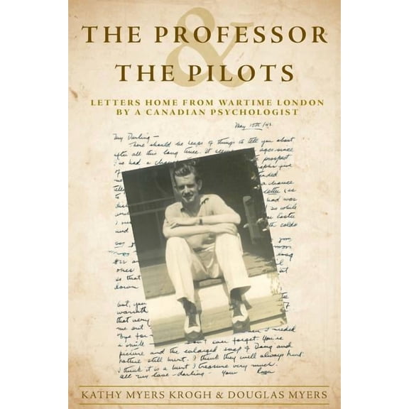 The Professor and The Pilots: Letters Home from Wartime London by a Canadian Psychologist (Paperback) by Douglas Myers, Kathy Myers Krogh