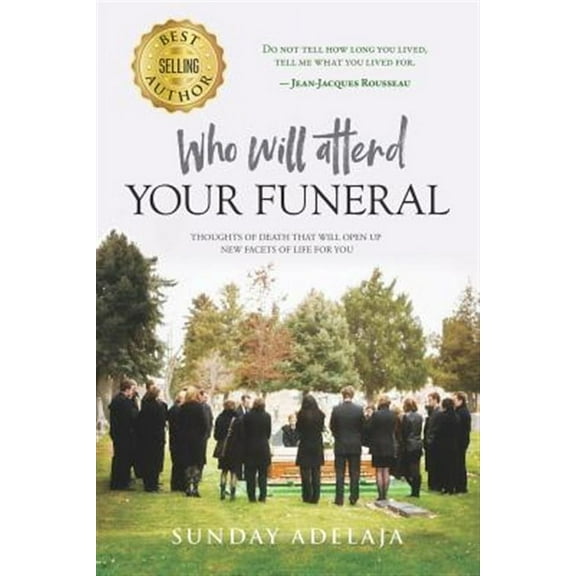 Who Will Attend Your Funeral: Thoughts of Death That Will Open Up New Facets of Life for You
