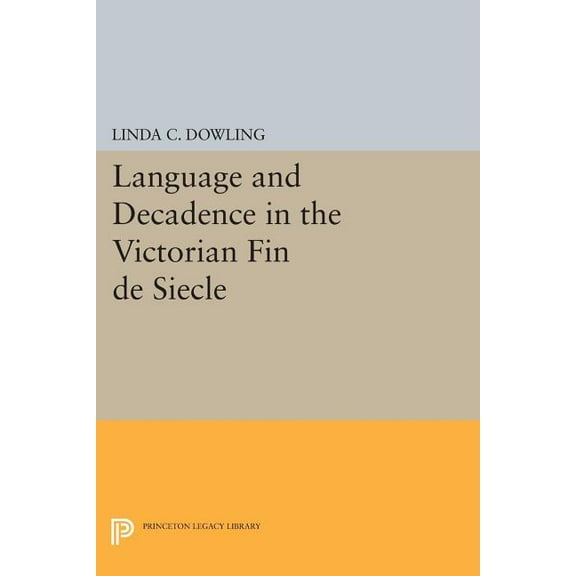 Princeton Legacy Library Language and Decadence in the Victorian Fin de Siecle, Book 481, (Paperback)