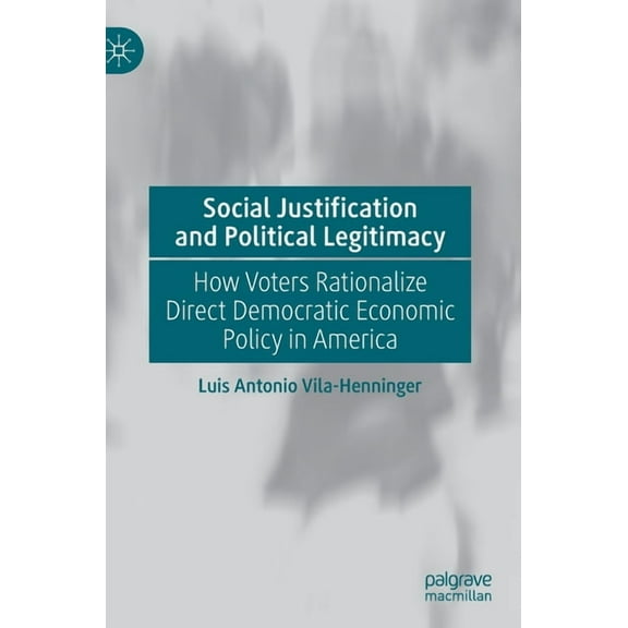 Social Justification and Political Legitimacy: How Voters Rationalize Direct Democratic Economic Policy in America, (Hardcover)