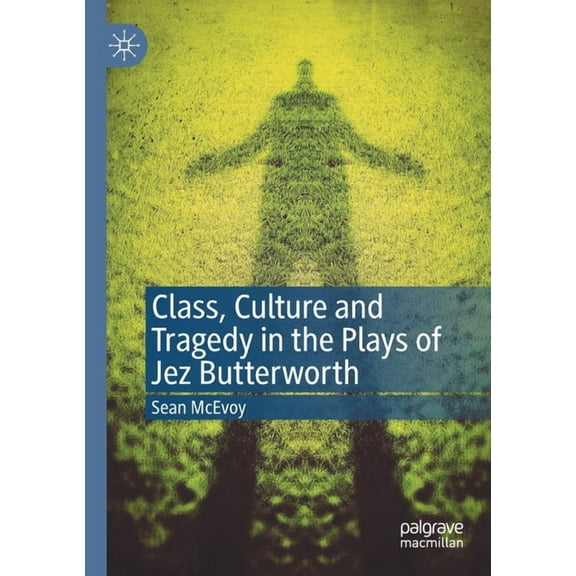 Class, Culture and Tragedy in the Plays of Jez Butterworth, (Paperback)