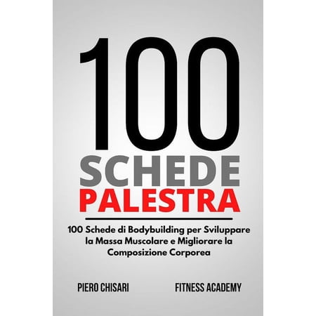 100 Schede Palestra: 100 Schede di Allenamento Bodybuilding per Sviluppare la Massa Muscolare e Migliorare la Composizio