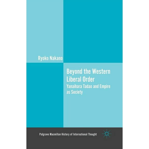 Palgrave MacMillan History of Internatio Beyond the Western Liberal Order: Yanaihara Tadao and Empire as Society, (Paperback)
