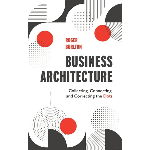 Business Architecture: Collecting, Connecting, and Correcting the Dots, (Hardcover)