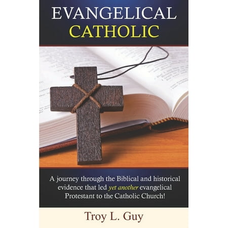 Evangelical Catholic : A journey through the Biblical and historical evidence that...
