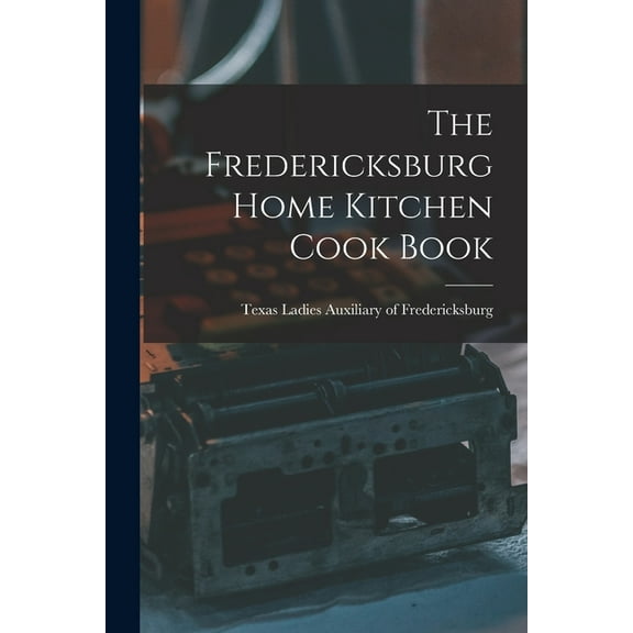 The Fredericksburg Home Kitchen Cook Book