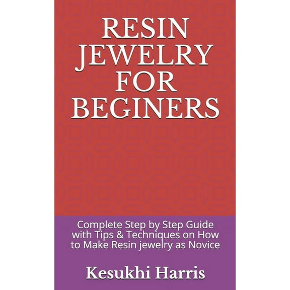 Resin Jewelry for Beginers: Complete Step by Step Guide with Tips & Techniques on How to Make Resin jewelry as Novice