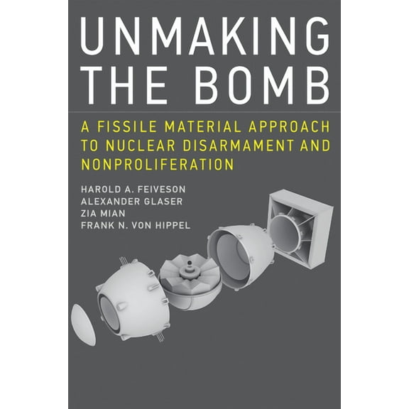 Unmaking the Bomb : A Fissile Material Approach to Nuclear Disarmament and Nonproliferation (Paperback)