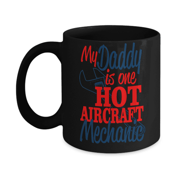 Best Dad Ever Custom Coffee mug, My Daddy Is One Hot Aircraft Mechanic-Black Porcelain Coffee Mug 11 oz