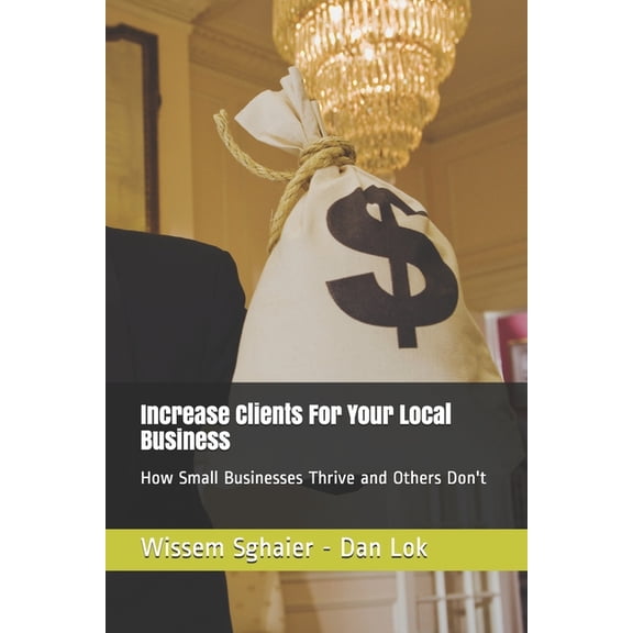 Increase Clients For Your Local Business: How Small Businesses Thrive and Others Don't, (Paperback)