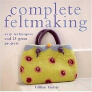 Complete Feltmaking: Easy Techniques and 25 Great Projects [Paperback - Used]