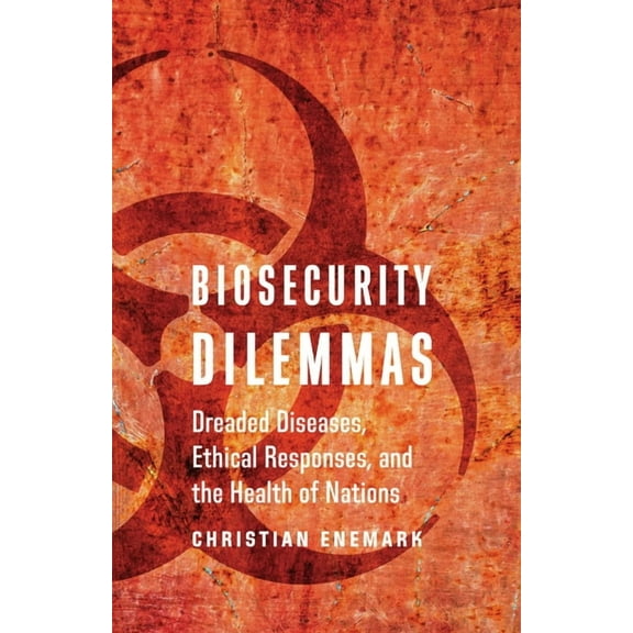 Biosecurity Dilemmas: Dreaded Diseases, Ethical Responses, and the Health of Nations, (Hardcover)