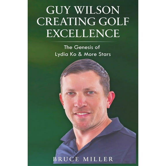 Guy Wilson Creating Golf Excellence: The Genesis of Lydia Ko & More Stars, (Paperback)