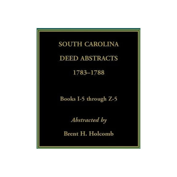 South Carolina Deed Abstracts, 1783-1788, Books I-5 through Z-5