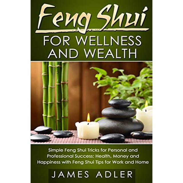 Feng Shui for Wellness and Wealth: Simple Feng Shui Tricks for Personal and Professional Success: Health, Money and Happiness with Feng Shui Tips for Work and Home (Feng Shui, Feng Shui for Beginners)